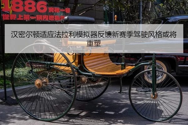 汉密尔顿适应法拉利模拟器反馈新赛季驾驶风格或将重塑