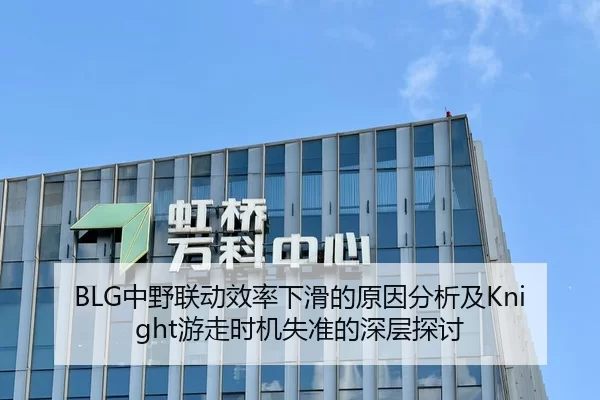 BLG中野联动效率下滑的原因分析及Knight游走时机失准的深层探讨