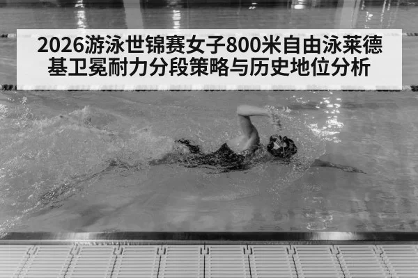 2026游泳世锦赛女子800米自由泳莱德基卫冕耐力分段策略与历史地位分析