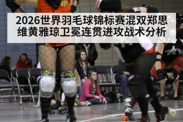 2026世界羽毛球锦标赛混双郑思维黄雅琼卫冕连贯进攻战术分析