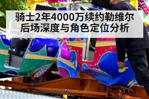 骑士2年4000万续约勒维尔后场深度与角色定位分析