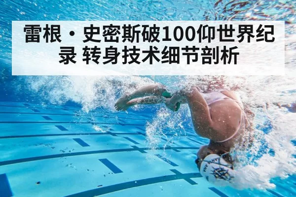 雷根·史密斯破100仰世界纪录 转身技术细节剖析
