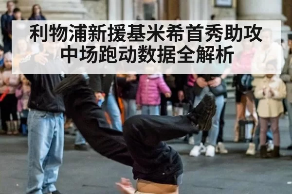 利物浦新援基米希首秀助攻 中场跑动数据全解析