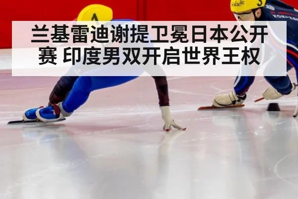 兰基雷迪谢提卫冕日本公开赛 印度男双开启世界王权