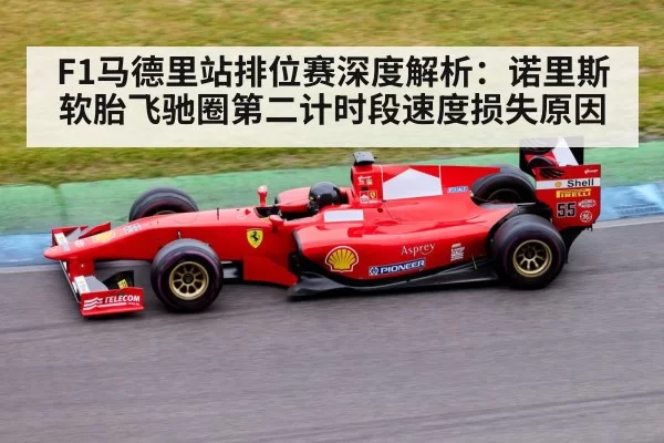 F1马德里站排位赛深度解析：诺里斯软胎飞驰圈第二计时段速度损失原因